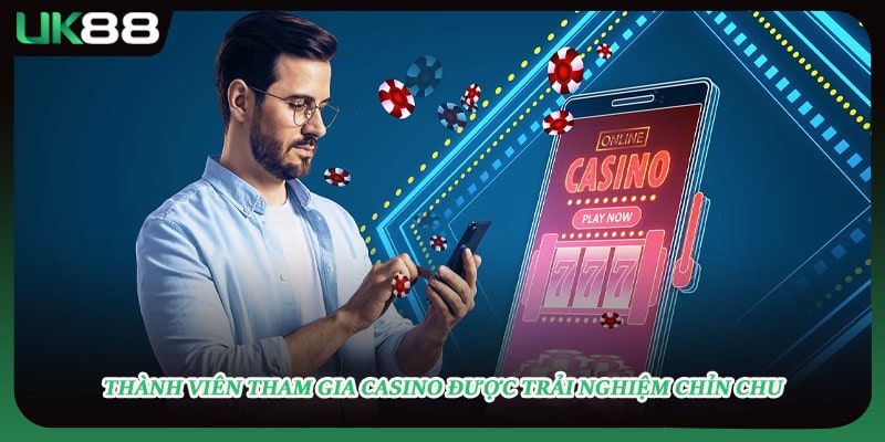 Thành viên tham gia casino được trải nghiệm chỉn chu