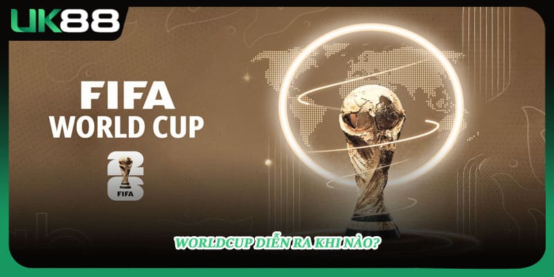 Worldcup diễn ra khi nào?